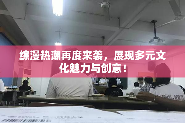 综漫热潮再度来袭，展现多元文化魅力与创意！