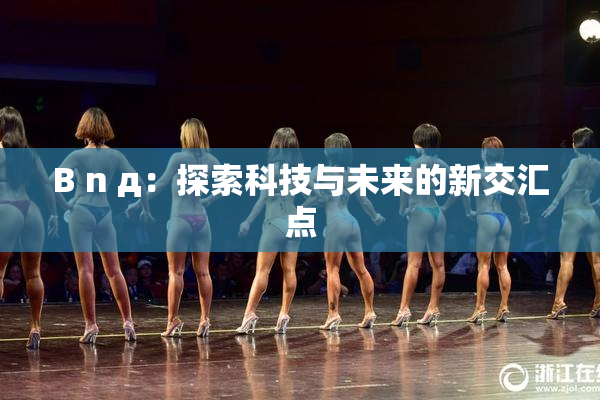 B n д：探索科技与未来的新交汇点