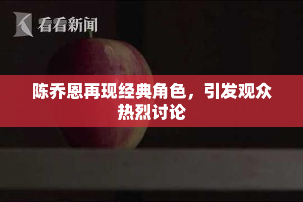 陈乔恩再现经典角色，引发观众热烈讨论