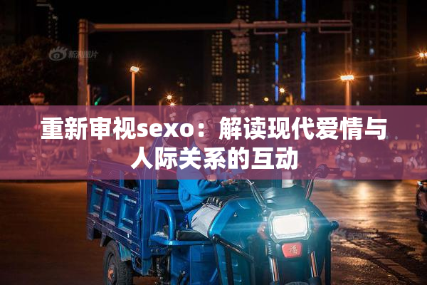 重新审视sexo：解读现代爱情与人际关系的互动