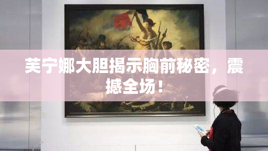 芙宁娜大胆揭示胸前秘密，震撼全场！