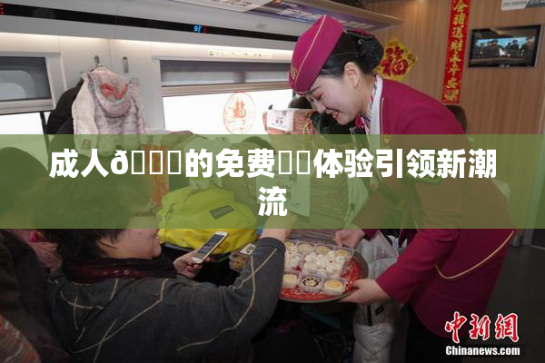 成人🔞的免费❌‌体验引领新潮流