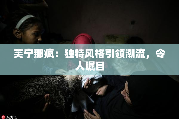 芙宁那疯：独特风格引领潮流，令人瞩目