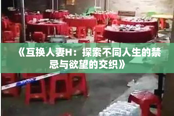 《互换人妻H：探索不同人生的禁忌与欲望的交织》