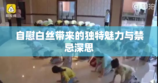 自慰白丝带来的独特魅力与禁忌深思