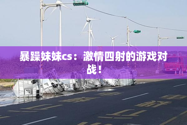 暴躁妹妹cs：激情四射的游戏对战！