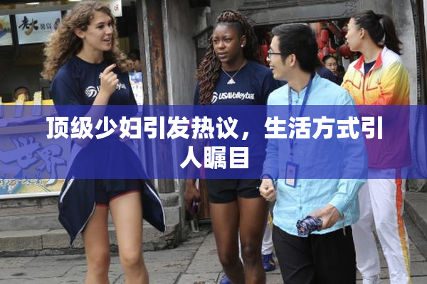 顶级少妇引发热议，生活方式引人瞩目