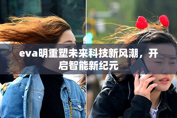 eva明重塑未来科技新风潮，开启智能新纪元