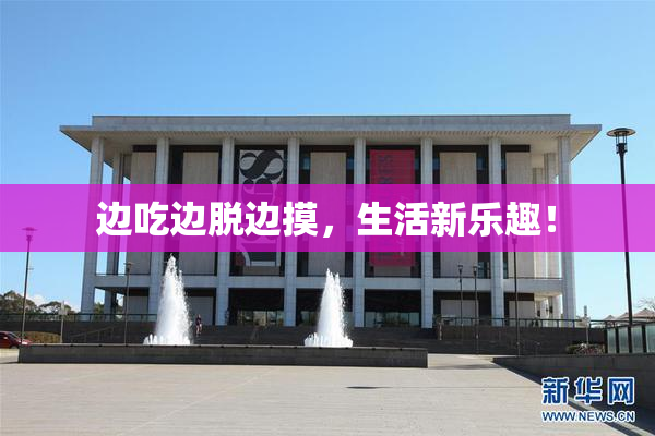 边吃边脱边摸，生活新乐趣！
