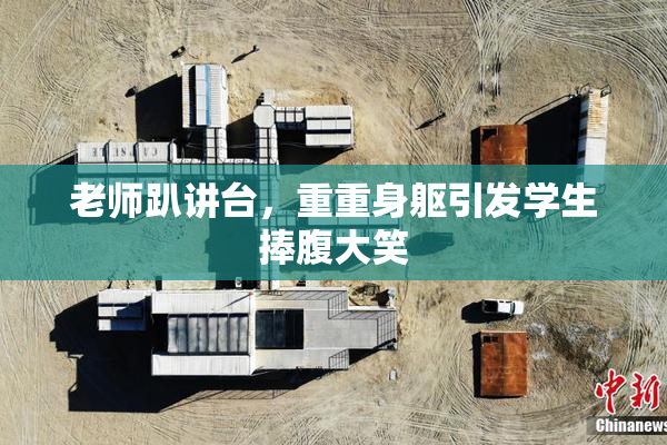 老师趴讲台，重重身躯引发学生捧腹大笑