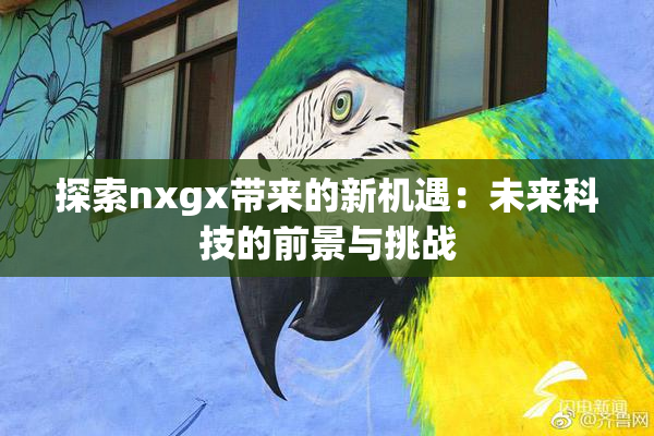 探索nxgx带来的新机遇：未来科技的前景与挑战