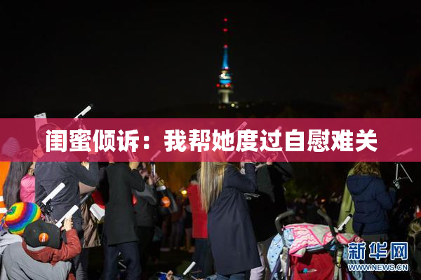 闺蜜倾诉：我帮她度过自慰难关