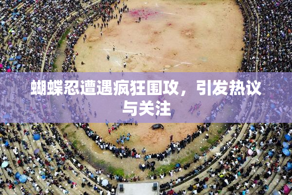 蝴蝶忍遭遇疯狂围攻，引发热议与关注