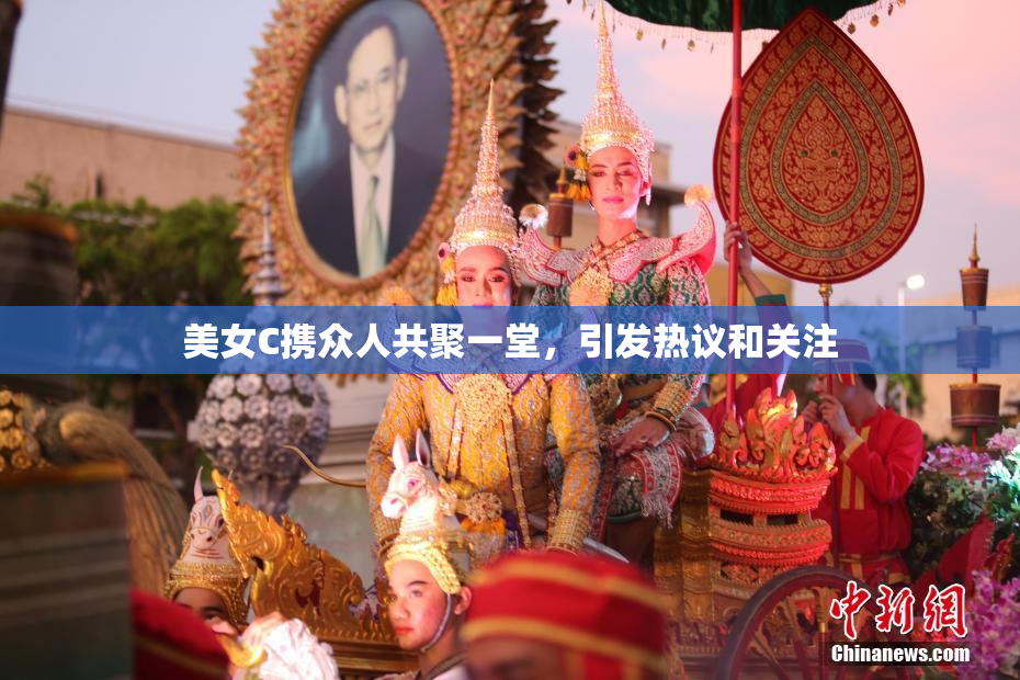 美女C携众人共聚一堂，引发热议和关注