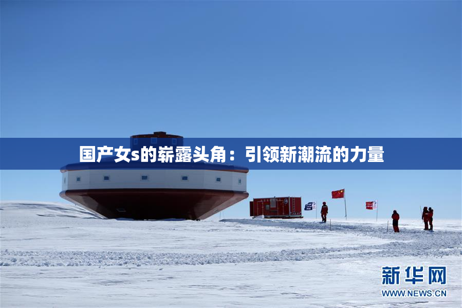 国产女s的崭露头角：引领新潮流的力量