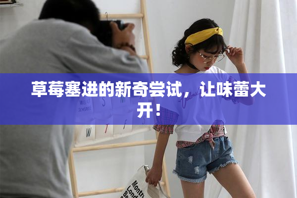 草莓塞进的新奇尝试，让味蕾大开！
