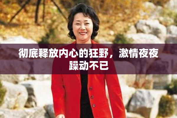 彻底释放内心的狂野，激情夜夜躁动不已