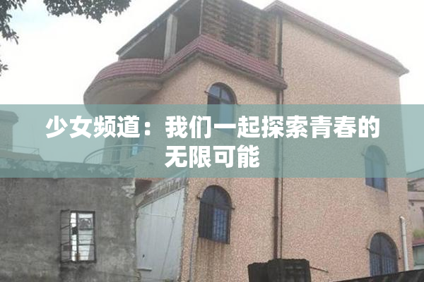 少女频道：我们一起探索青春的无限可能