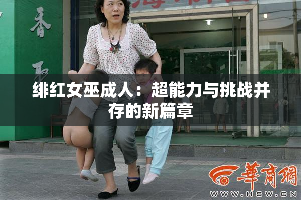 绯红女巫成人：超能力与挑战并存的新篇章