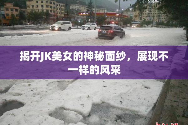 揭开JK美女的神秘面纱，展现不一样的风采