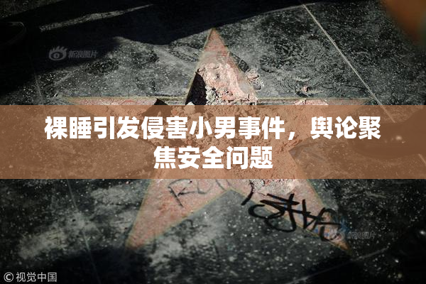 裸睡引发侵害小男事件，舆论聚焦安全问题