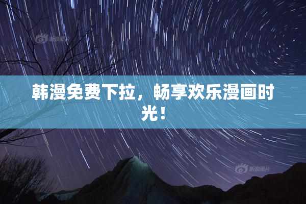 韩漫免费下拉，畅享欢乐漫画时光！