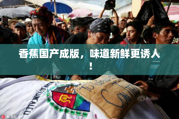 香蕉国产成版，味道新鲜更诱人！