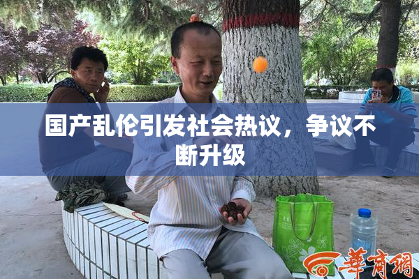 国产乱伦引发社会热议，争议不断升级