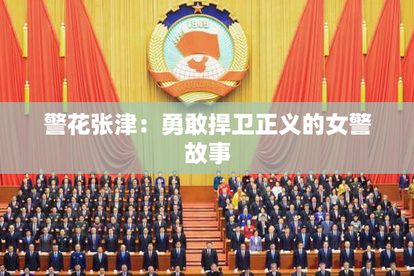 警花张津：勇敢捍卫正义的女警故事