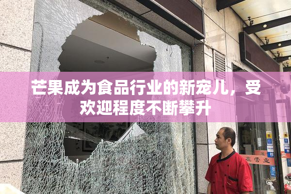 芒果成为食品行业的新宠儿，受欢迎程度不断攀升