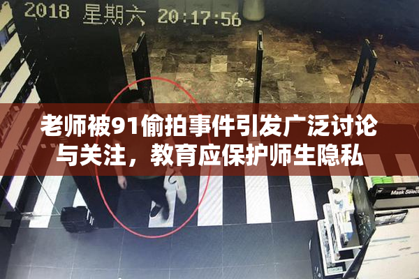 老师被91偷拍事件引发广泛讨论与关注，教育应保护师生隐私