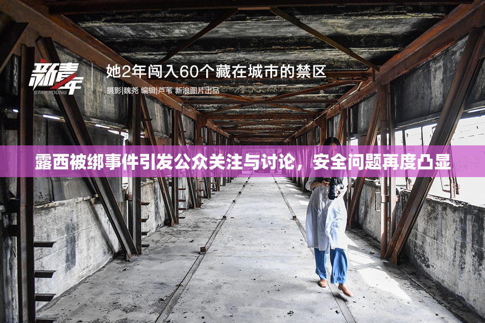 露西被绑事件引发公众关注与讨论，安全问题再度凸显
