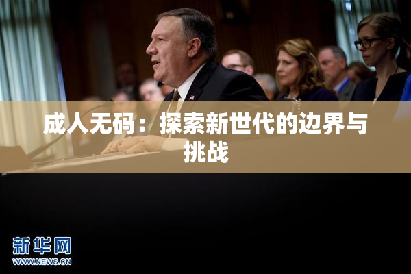 成人无码：探索新世代的边界与挑战