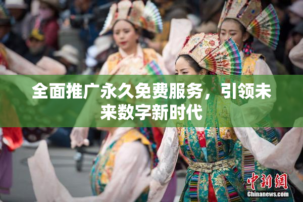 全面推广永久免费服务，引领未来数字新时代