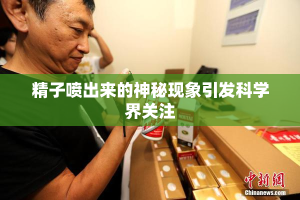 精子喷出来的神秘现象引发科学界关注