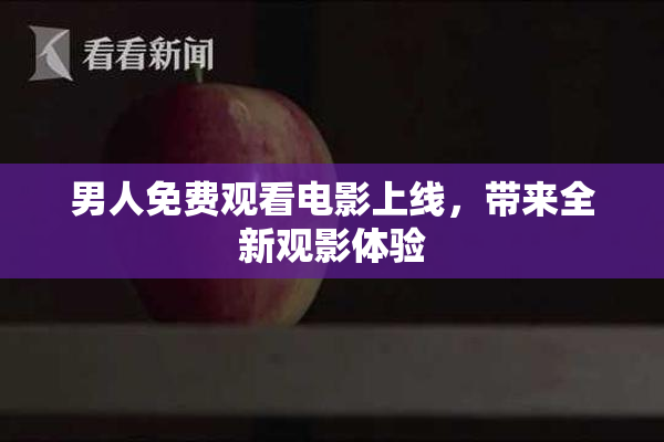 男人免费观看电影上线，带来全新观影体验