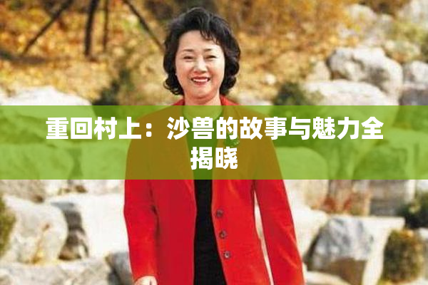 重回村上：沙兽的故事与魅力全揭晓