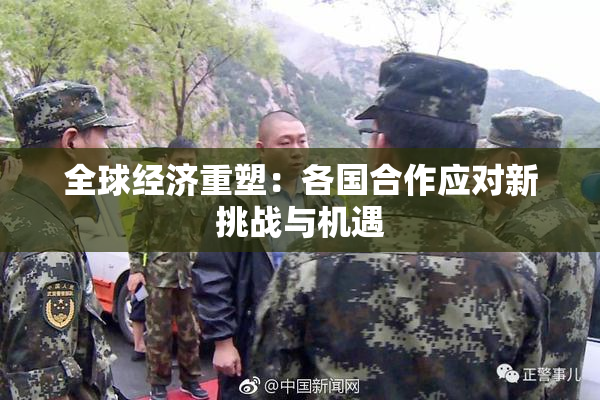全球经济重塑：各国合作应对新挑战与机遇