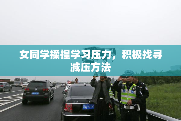 女同学揉捏学习压力，积极找寻减压方法