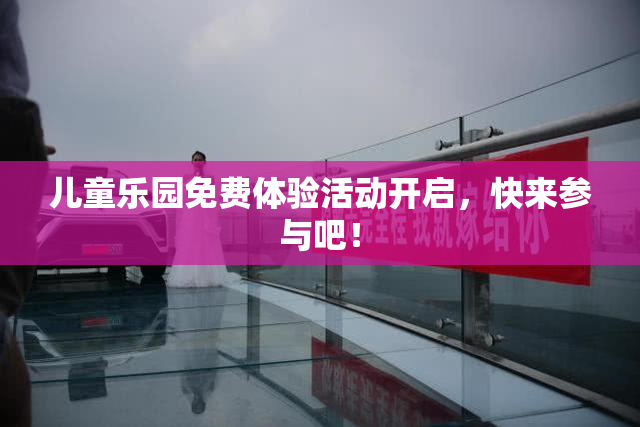 儿童乐园免费体验活动开启，快来参与吧！