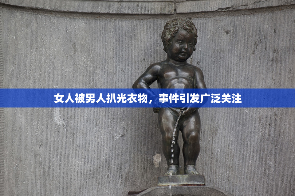 女人被男人扒光衣物，事件引发广泛关注