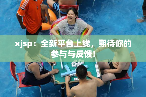 xjsp：全新平台上线，期待你的参与与反馈！