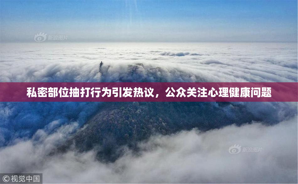 私密部位抽打行为引发热议，公众关注心理健康问题