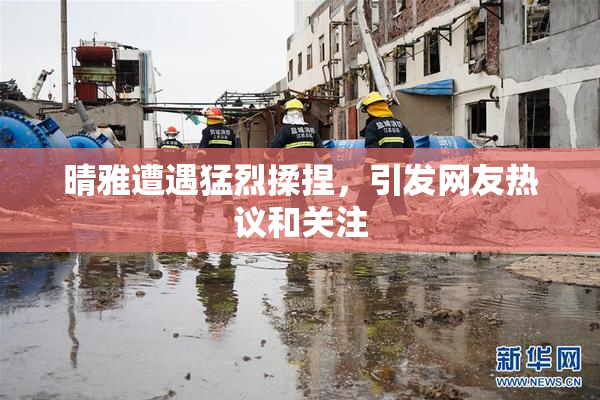 晴雅遭遇猛烈揉捏，引发网友热议和关注