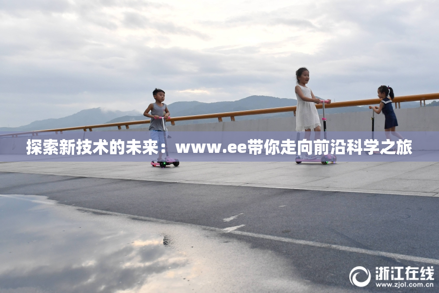 探索新技术的未来：www.ee带你走向前沿科学之旅