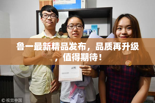 鲁一最新精品发布，品质再升级，值得期待！