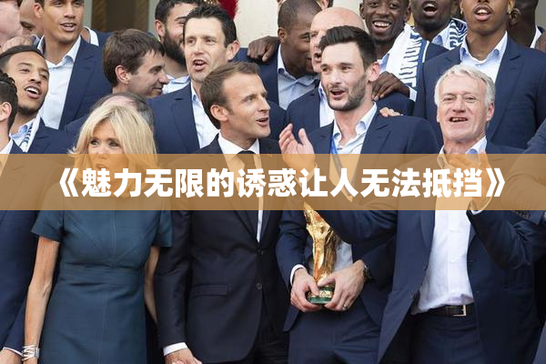 《魅力无限的诱惑让人无法抵挡》