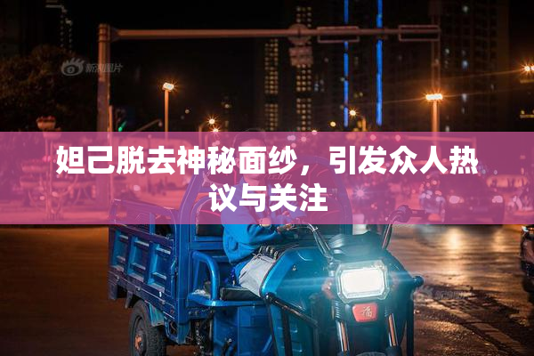 妲己脱去神秘面纱，引发众人热议与关注