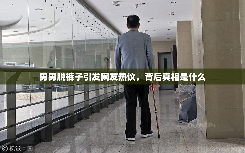 男男脱裤子引发网友热议，背后真相是什么