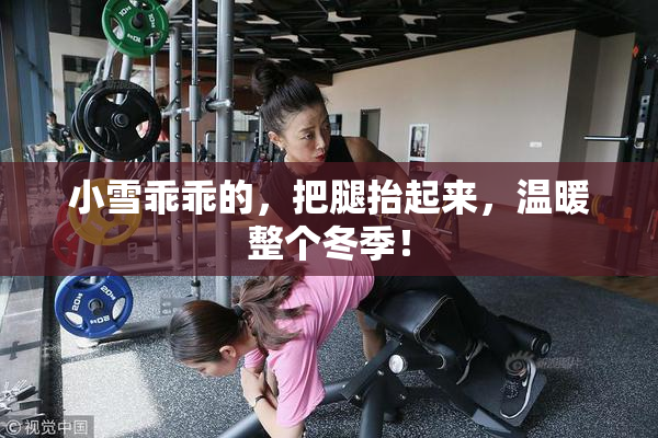 小雪乖乖的，把腿抬起来，温暖整个冬季！